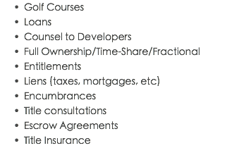 Golf Courses Loans Counsel to Developers Full Ownership/Time-Share/Fractional Entitlements Liens (taxes, mortgages, etc) Encumbrances Title consultations Escrow Agreements Title Insurance 